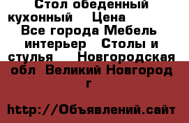 Стол обеденный кухонный  › Цена ­ 8 500 - Все города Мебель, интерьер » Столы и стулья   . Новгородская обл.,Великий Новгород г.